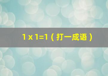 1ⅹ1=1 ( 打一成语 )